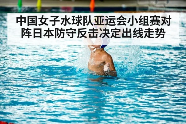 中国女子水球队亚运会小组赛对阵日本防守反击决定出线走势(kaiyun)