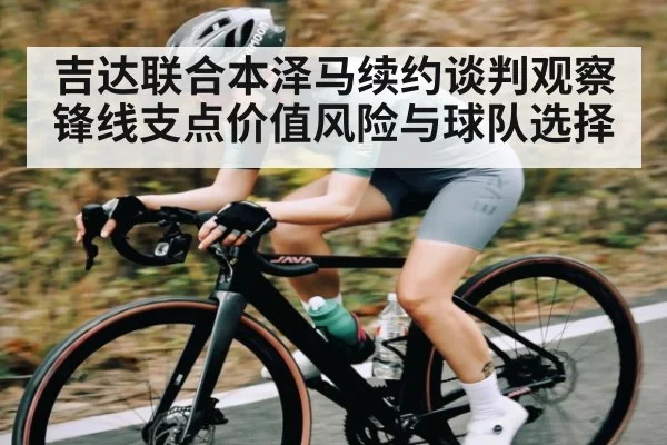 吉达联合本泽马续约谈判观察锋线支点价值风险与球队选择