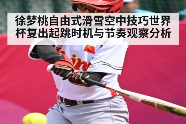 徐梦桃自由式滑雪空中技巧世界杯复出起跳时机与节奏观察分析